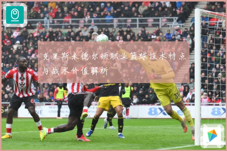 克里斯米德尔顿职业篮球技术特点与战术价值解析