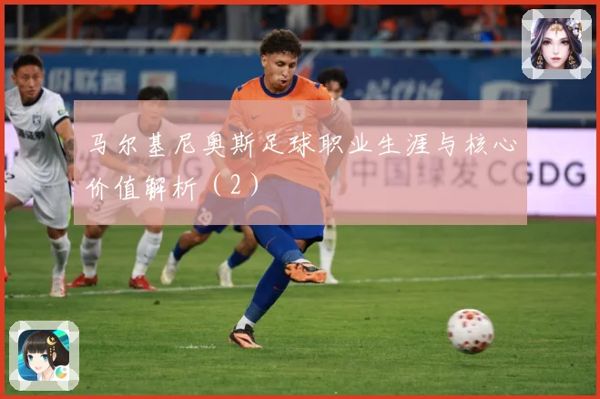 马尔基尼奥斯足球职业生涯与核心价值解析（2）
