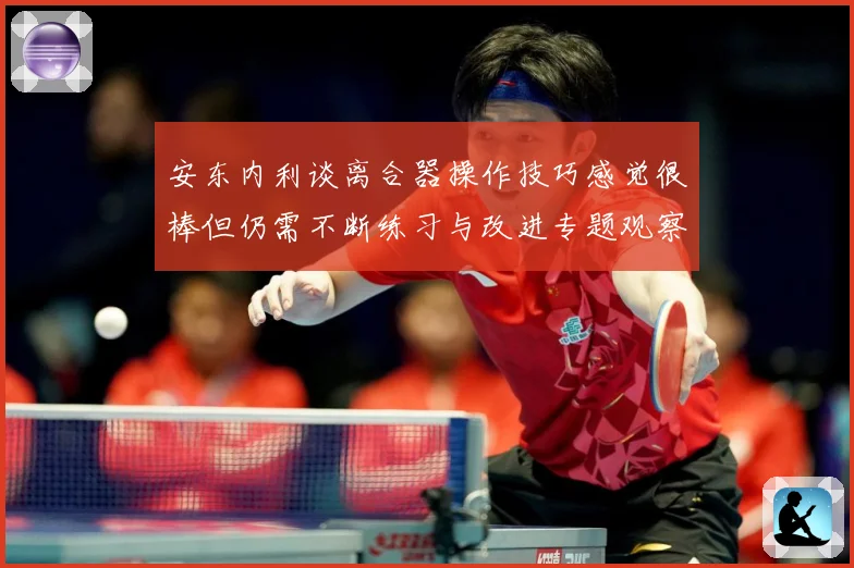 安东内利谈离合器操作技巧感觉很棒但仍需不断练习与改进专题观察