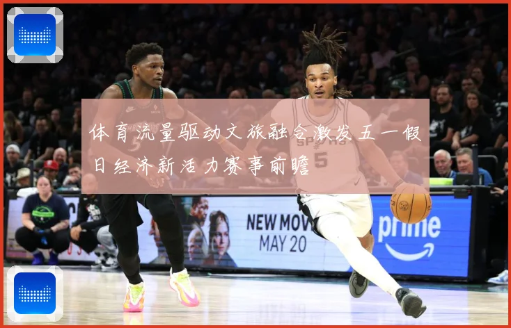 体育流量驱动文旅融合激发五一假日经济新活力赛事前瞻