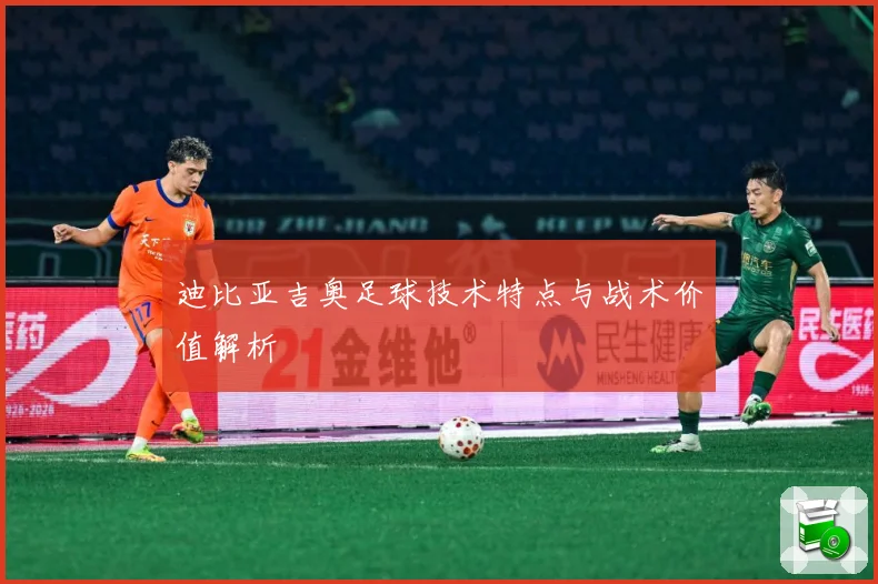 迪比亚吉奥足球技术特点与战术价值解析