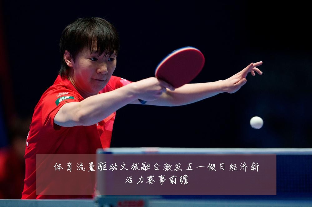 体育流量驱动文旅融合激发五一假日经济新活力赛事前瞻