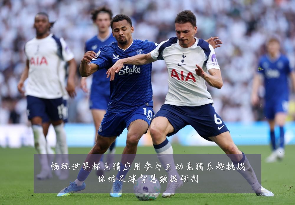 畅玩世界杯竞猜应用参与互动竞猜乐趣挑战你的足球智慧数据研判