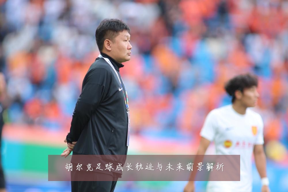 胡尔克足球成长轨迹与未来前景解析