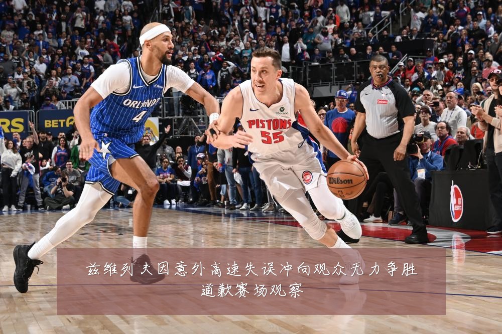 兹维列夫因意外高速失误冲向观众无力争胜道歉赛场观察