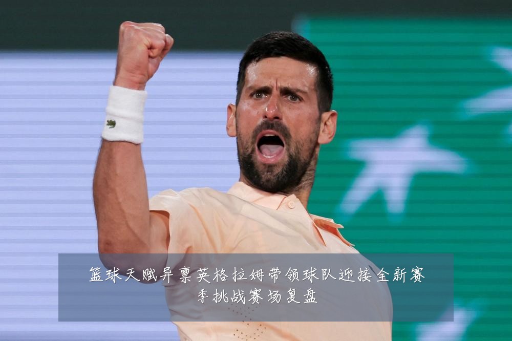 篮球天赋异禀英格拉姆带领球队迎接全新赛季挑战赛场复盘